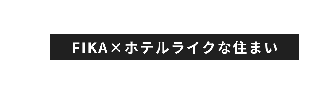 FIKA ホテルライクな住まい